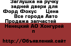 Заглушка на ручку задней двери для Форд Фокус 2 › Цена ­ 200 - Все города Авто » Продажа запчастей   . Ненецкий АО,Хонгурей п.